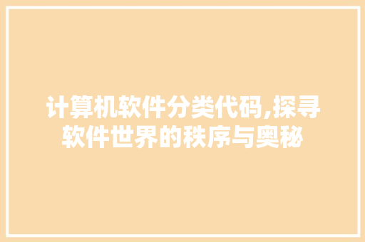 计算机软件分类代码,探寻软件世界的秩序与奥秘