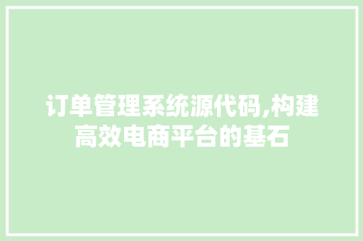 订单管理系统源代码,构建高效电商平台的基石