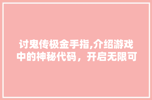 讨鬼传极金手指,介绍游戏中的神秘代码，开启无限可能之旅