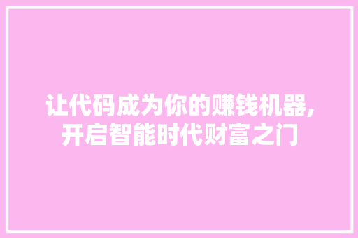 让代码成为你的赚钱机器,开启智能时代财富之门