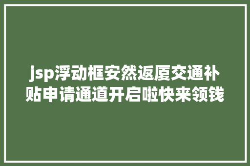 jsp浮动框安然返厦交通补贴申请通道开启啦快来领钱 NoSQL