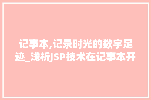 记事本,记录时光的数字足迹_浅析JSP技术在记事本开发中的应用