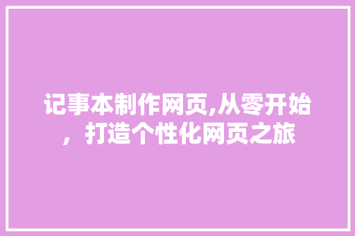 记事本制作网页,从零开始，打造个性化网页之旅