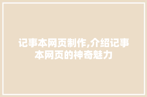 记事本网页制作,介绍记事本网页的神奇魅力