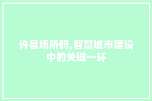 许昌场所码,智慧城市建设中的关键一环