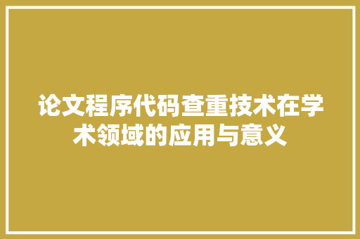 论文程序代码查重技术在学术领域的应用与意义