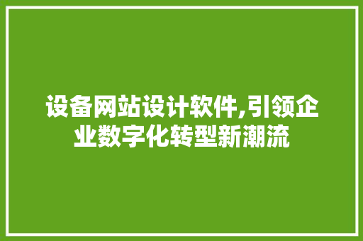 设备网站设计软件,引领企业数字化转型新潮流