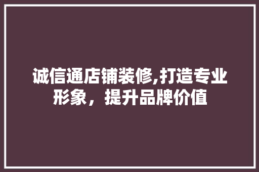 诚信通店铺装修,打造专业形象，提升品牌价值