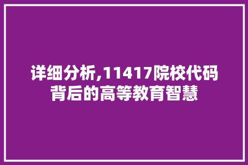 详细分析,11417院校代码背后的高等教育智慧