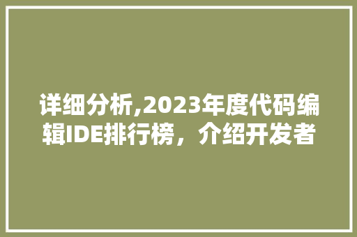 详细分析,2023年度代码编辑IDE排行榜，介绍开发者首选工具！