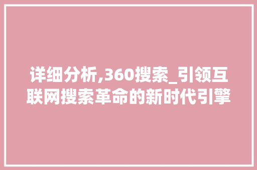 详细分析,360搜索_引领互联网搜索革命的新时代引擎