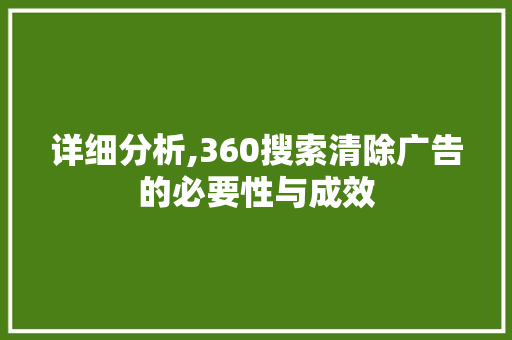 详细分析,360搜索清除广告的必要性与成效