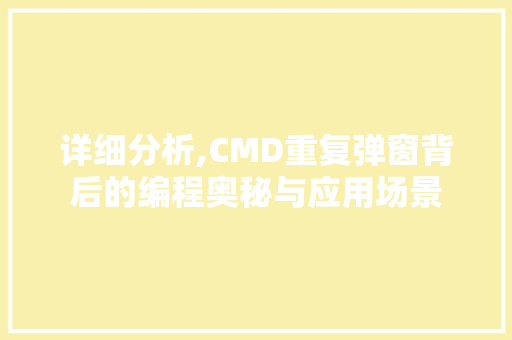 详细分析,CMD重复弹窗背后的编程奥秘与应用场景