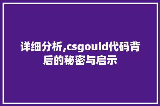 详细分析,csgouid代码背后的秘密与启示