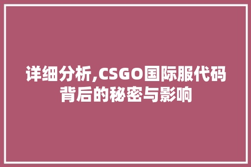 详细分析,CSGO国际服代码背后的秘密与影响