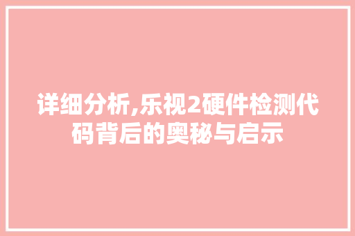 详细分析,乐视2硬件检测代码背后的奥秘与启示