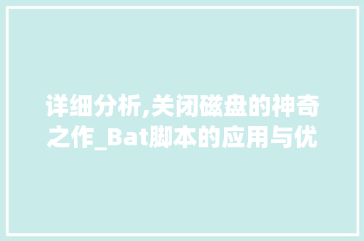 详细分析,关闭磁盘的神奇之作_Bat脚本的应用与优化