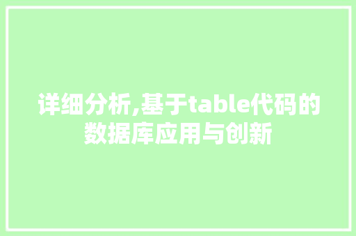 详细分析,基于table代码的数据库应用与创新