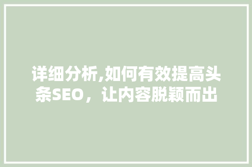 详细分析,如何有效提高头条SEO，让内容脱颖而出