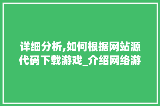 详细分析,如何根据网站源代码下载游戏_介绍网络游戏的“源代码”之旅