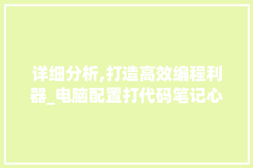 详细分析,打造高效编程利器_电脑配置打代码笔记心得分享