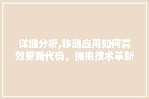 详细分析,移动应用如何高效更新代码，拥抱技术革新