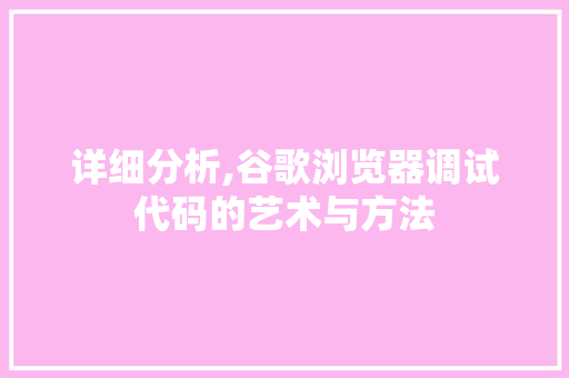 详细分析,谷歌浏览器调试代码的艺术与方法