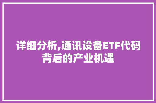 详细分析,通讯设备ETF代码背后的产业机遇