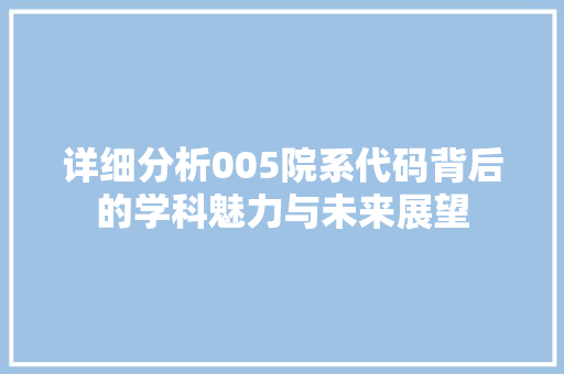 详细分析005院系代码背后的学科魅力与未来展望