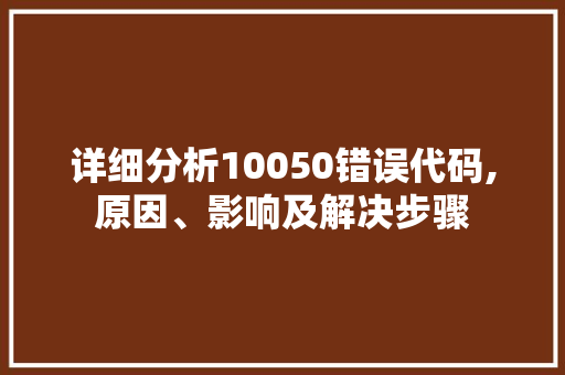 详细分析10050错误代码,原因、影响及解决步骤