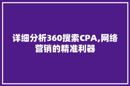 详细分析360搜索CPA,网络营销的精准利器