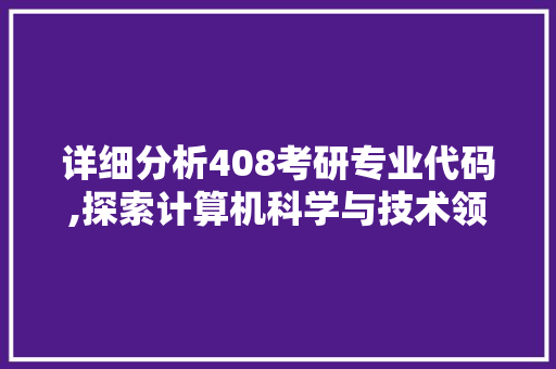 详细分析408考研专业代码,探索计算机科学与技术领域的黄金钥匙