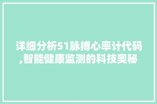 详细分析51脉搏心率计代码,智能健康监测的科技奥秘