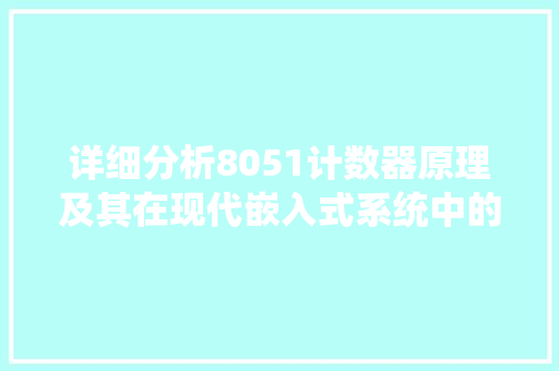 详细分析8051计数器原理及其在现代嵌入式系统中的应用