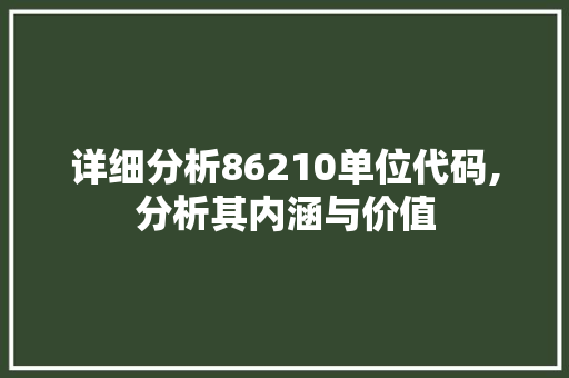 详细分析86210单位代码,分析其内涵与价值