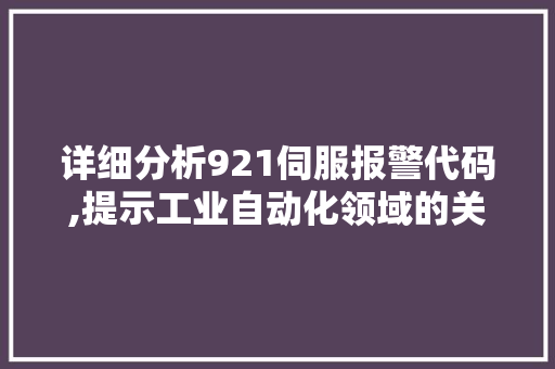 详细分析921伺服报警代码,提示工业自动化领域的关键问题