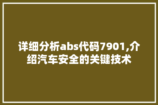 详细分析abs代码7901,介绍汽车安全的关键技术