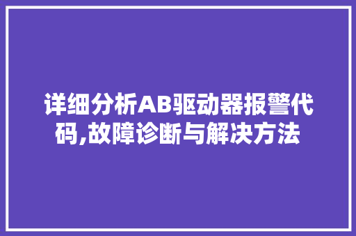 详细分析AB驱动器报警代码,故障诊断与解决方法