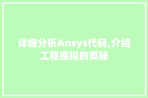 详细分析Ansys代码,介绍工程模拟的奥秘