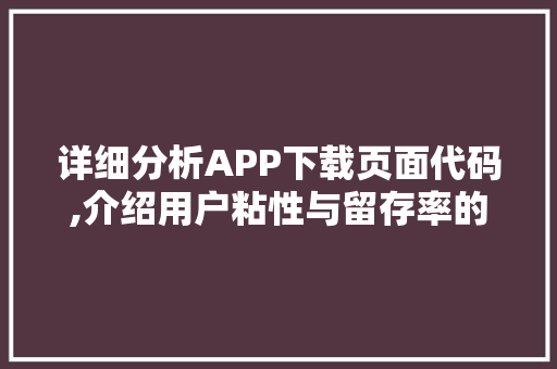 详细分析APP下载页面代码,介绍用户粘性与留存率的秘密