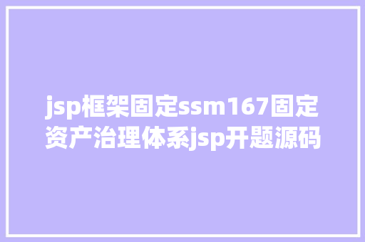 jsp框架固定ssm167固定资产治理体系jsp开题源码文档