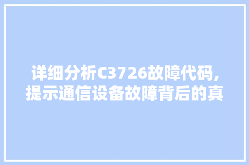 详细分析C3726故障代码,提示通信设备故障背后的真相