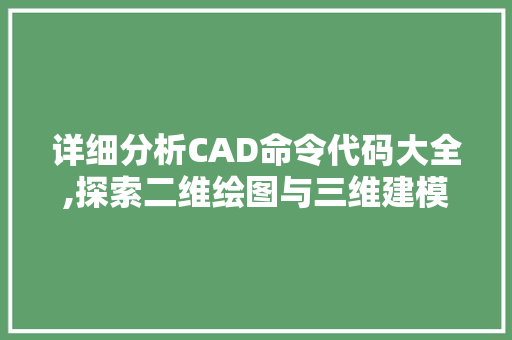 详细分析CAD命令代码大全,探索二维绘图与三维建模的奥秘