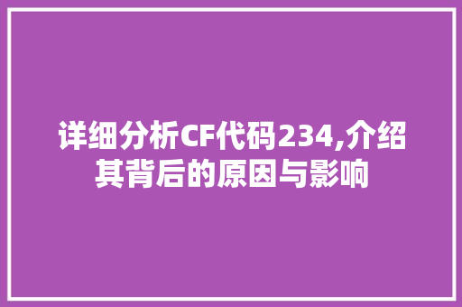 详细分析CF代码234,介绍其背后的原因与影响