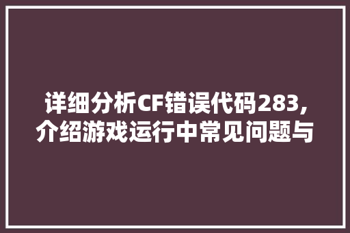 详细分析CF错误代码283,介绍游戏运行中常见问题与解决方法