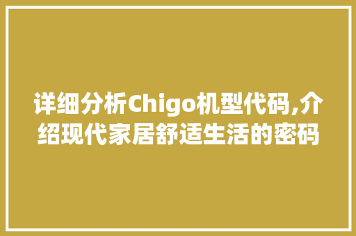 详细分析Chigo机型代码,介绍现代家居舒适生活的密码