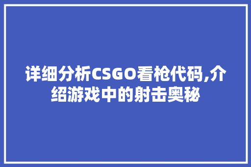 详细分析CSGO看枪代码,介绍游戏中的射击奥秘