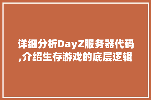 详细分析DayZ服务器代码,介绍生存游戏的底层逻辑与奥秘