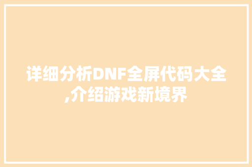 详细分析DNF全屏代码大全,介绍游戏新境界