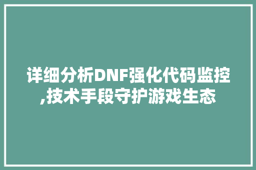 详细分析DNF强化代码监控,技术手段守护游戏生态